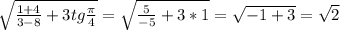 \sqrt{ \frac{1+4}{3-8} +3tg \frac{ \pi }{4} } = \sqrt{ \frac{5}{-5} +3*1} = \sqrt{-1+3}= \sqrt{2}