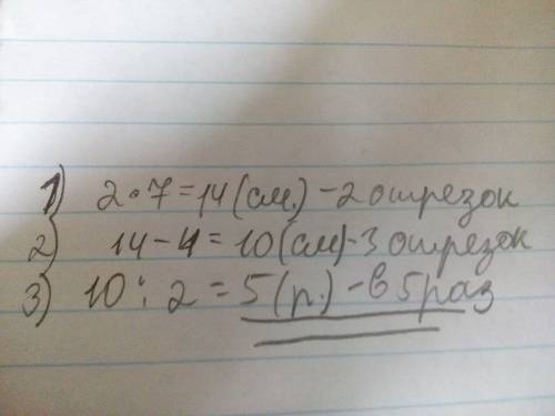 Длина первого отрезка 2 см,второй отрезок в 7 раз длиннее первого, а третий на 4 см короче второго.