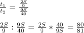 \frac{t_1}{t_2} = \frac{ \frac{2S}{9} }{\frac{9S}{40}} \\ \\ \frac{2S}{9}:{\frac{9S}{40}=\frac{2S}{9}* \frac{40}{9S}= \frac{80}{81}