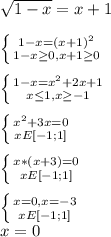 \sqrt{1-x}=x+1 \\ \\ \left \{ {{1-x=(x+1)^2} \atop {1-x \geq 0,x+1 \geq 0}} \right. \\ \\ \left \{ {{1-x=x^2+2x+1} \atop {x \leq 1,x \geq -1}} \right. \\ \\ \left \{ {{x^2+3x=0} \atop {x E[-1; 1]}} \right. \\ \\ \left \{ {{x*(x+3)=0} \atop {x E[-1; 1]}} \right. \\ \\ \left \{ {{x=0, x=-3} \atop {x E[-1; 1]}} \right. \\ x=0