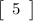 \tt\displaystyle \left[\begin{array}{ccc}5\end{array}\right]