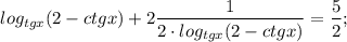 $log_{tgx}(2-ctgx)+2\frac{1}{2 \cdot log_{tgx }(2-ctgx)} =\frac{5}{2};