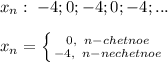 x_n:\; -4;0;-4;0;-4;...\\\\x_n= \left \{ {{0,\; \; n-chetnoe} \atop {-4,\; \; n-nechetnoe}} \right.