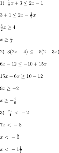 1)\; \; \frac{1}{2} x+3 \leq 2x-1\\\\3+1 \leq 2x- \frac{1}{2} x\\\\\frac{5}{2}x\geq 4\\\\x \geq \frac{5}{8}\\\\2)\; \; 3(2x-4)\leq -5(2-3x)\\\\6x-12 \leq -10+15x\\\\15x-6x \geq 10-12\\\\9x \geq -2\\\\x \geq -\frac{2}{9}\\\\3)\; \; \frac{7x}{4} \ \textless \ -2\\\\7x\ \textless \ -8\\\\x\ \textless \ -\frac{8}{7}\\\\x\ \textless \ -1\frac{1}{7}