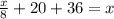 \frac{x}{8} + 20 + 36 = x