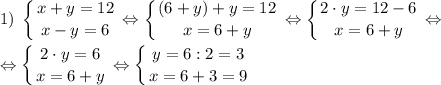 \displaystyle 1)\; \left \{ {{x+y=12} \atop {x-y=6}} \right. \Leftrightarrow \left \{ {{(6+y)+y=12} \atop {x=6+y}} \right. \Leftrightarrow \left \{ {{2 \cdot y=12-6} \atop {x=6+y}} \right. \Leftrightarrow\\\\\Leftrightarrow \left \{ {{2 \cdot y=6} \atop {x=6+y}} \right. \Leftrightarrow \left \{ {{y=6:2=3} \atop {x=6+3=9}} \right.