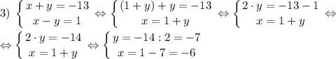 \displaystyle 3)\; \left \{ {{x+y=-13} \atop {x-y=1}} \right. \Leftrightarrow \left \{ {{(1+y)+y=-13} \atop {x=1+y}} \right. \Leftrightarrow \left \{ {{2 \cdot y=-13-1} \atop {x=1+y}} \right. \Leftrightarrow\\\\\Leftrightarrow \left \{ {{2 \cdot y=-14} \atop {x=1+y}} \right. \Leftrightarrow \left \{ {{y=-14:2=-7} \atop {x=1-7=-6}} \right.