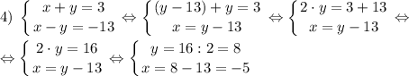 \displaystyle 4)\; \left \{ {{x+y=3} \atop {x-y=-13}} \right. \Leftrightarrow \left \{ {{(y-13)+y=3} \atop {x=y-13}} \right. \Leftrightarrow \left \{ {{2 \cdot y=3+13} \atop {x=y-13}} \right. \Leftrightarrow\\\\\Leftrightarrow \left \{ {{2 \cdot y=16} \atop {x=y-13}} \right. \Leftrightarrow \left \{ {{y=16:2=8} \atop {x=8-13=-5}} \right.