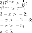 3) 7^{3-x}\ \textgreater \ \frac{1}{49}; \\ &#10;7^{3-x}\ \textgreater \ 7^{-2}; \\ &#10;3-x\ \textgreater \ -2; \\ &#10;-x\ \textgreater \ -2-3; \\ &#10;-x\ \textgreater \ -5; \\ &#10;x\ \textless \ 5. \\ &#10;