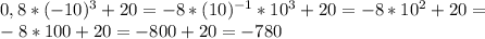 0,8*(-10)^3+20=-8*(10)^{-1}*10^{3}+20= -8*10^2 +20= \\ -8*100+20=-800+20=-780