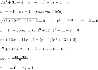 \sqrt{x^2+3x-4} =0\; \; \to \; \; \; x^2+3x-4=0\\\\x_1=-4\; ,\; \; x_2=1\quad (teorema\; Vieta)\\\\\sqrt{x^3+12x^2-11x-2}=0\; \; \to \; \; \; x^3+12x^2-11x-2=0\\\\x=1\; \; -koren\; ,t.k.\; \; 1^3+12\cdot 1^2-11-2=0\\\\x^3+12x^2-11x-2=(x-1)(x^2+13x+2)\\\\x^2+13x+2=0\; ,\; \; D=169-8=161\; ,\\\\x_{3,4}= \frac{-13\pm \sqrt{161}}{2}\\\\x-1=0\; \; ,\; \; x_5=1