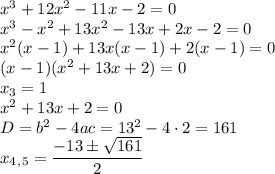 x^3+12x^2-11x-2=0\\ x^3-x^2+13x^2-13x+2x-2=0\\ x^2(x-1)+13x(x-1)+2(x-1)=0\\(x-1)(x^2+13x+2)=0\\ x_3=1\\ x^2+13x+2=0\\ D=b^2-4ac=13^2-4\cdot2=161\\ x_4_,_5= \dfrac{-13\pm \sqrt{161} }{2}