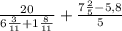 \frac{20}{ 6\frac{3}{11}+ 1\frac{8}{11} } + \frac{ 7\frac{2}{5} -5,8}{5}