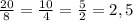 \frac{20}{8} = \frac{10}{4} = \frac{5}{2} =2,5