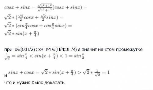 Докажите, что x€(0; п/2) справедливо неравенство cosx+sinx> 1 .