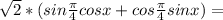 \sqrt{2}*(sin \frac{\pi}{4}cos x+cos \frac{\pi}{4}sin x)=