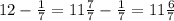 12- \frac{1}{7}=11 \frac{7}{7}- \frac{1}{7}=11 \frac{6}{7}