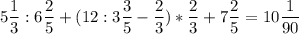 \displaystyle 5\frac{1}{3}: 6\frac{2}{5}+(12:3\frac{3}{5}-\frac{2}{3})*\frac{2}{3}+7\frac{2}{5}=10\frac{1}{90}