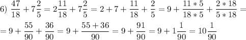 \displaystyle 6)\ \frac{47}{18}+7\frac{2}{5}=2\frac{11}{18}+7\frac{2}{5}=2+7+\frac{11}{18}+\frac{2}{5}=9+\frac{11*5}{18*5}+\frac{2*18}{5*18}=\\\\=9+\frac{55}{90}+\frac{36}{90}=9+\frac{55+36}{90}=9+\frac{91}{90}=9+1\frac{1}{90}=10\frac{1}{90}