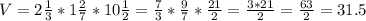 V=2 \frac{1}{3}*1 \frac{2}{7}*10 \frac{1}{2}= \frac{7}{3} *\frac{9}{7} * \frac{21}{2}= \frac{3*21}{2}= \frac{63}{2}=31.5