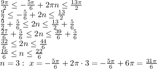 \frac{9 \pi }{2} \leq -\frac{5 \pi }{6}+2 \pi n \leq \frac{13 \pi }{2} \\\ \frac{9 }{2} \leq -\frac{ 5 }{6}+2 n \leq \frac{13 }{2} \\\ \frac{9 }{2}+\frac{ 5 }{6} \leq 2 n \leq \frac{13 }{2}+\frac{ 5 }{6} \\\ \frac{27 }{6}+\frac{ 5 }{6} \leq 2 n \leq \frac{39 }{6}+\frac{ 5 }{6} \\\ \frac{32 }{6} \leq 2 n \leq \frac{44 }{6} \\\ \frac{16 }{6} \leq n \leq \frac{22 }{6} \\\ n=3: \ x=-\frac{5 \pi }{6}+2 \pi \cdot 3=-\frac{5 \pi }{6}+6 \pi = \frac{31 \pi }{6}