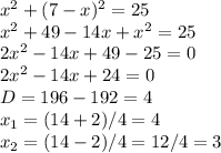 x^2+(7-x)^2=25 \\ x^2+49-14x+x^2=25 \\ 2x^2-14x+49-25=0 \\ 2x^2-14x+24=0 \\ D=196-192=4 \\ x_1=(14+2)/4=4 \\ x_2=(14-2)/4=12/4=3