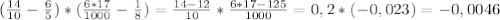 ( \frac{14}{10} - \frac{6}{5} )*( \frac{6*17}{1000} - \frac{1}{8} )= \frac{14-12}{10} * \frac{6*17-125}{1000} =0,2*(-0,023)=-0,0046