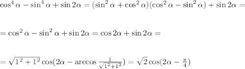 \cos^4 \alpha -\sin^4 \alpha +\sin2 \alpha =(\sin^2 \alpha +\cos^2 \alpha )(\cos^2 \alpha -\sin^2 \alpha )+\sin2 \alpha =\\ \\ \\ =\cos^2 \alpha -\sin^2 \alpha +\sin2 \alpha =\cos2 \alpha +\sin2 \alpha =\\ \\ \\ = \sqrt{1^2+1^2} \cos(2 \alpha -\arccos \frac{1}{ \sqrt{1^2+1^2} })= \sqrt{2} \cos(2 \alpha- \frac{ \pi }{4} )