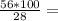 \frac{56*100}{28} =