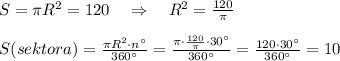 S=\pi R^2=120\quad \Rightarrow \quad R^2=\frac{120}{\pi }\\\\S(sektora)= \frac{\pi R^2\cdot n ^\circ }{360^\circ } = \frac{\pi \cdot \frac{120}{\pi }\cdot 30^\circ }{360^\circ } = \frac{120\cdot 30^\circ }{360^\circ } =10