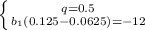 \left \{ {{q=0.5} \atop {b_1(0.125-0.0625)=-12}} \right.