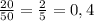 \frac{20}{50}=\frac{2}{5}=0,4