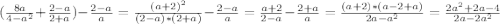 (\frac{8a}{4-a^2}+\frac{2-a}{2+a})-\frac{2-a}{a}=\frac{(a+2)^2}{(2-a)*(2+a)}-\frac{2-a}{a}=\frac{a+2}{2-a}-\frac{2+a}{a}=\frac{(a+2)*(a-2+a)}{2a-a^2}= \frac{2a^{2}+2a-4}{2a-2a^2}