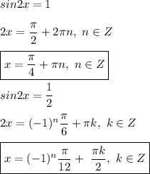 sin2x = 1 \\ \\&#10;2x = \dfrac{ \pi }{2} + 2 \pi n , \ n \in Z \\ \\ &#10;\boxed{x = \dfrac{ \pi }{4} + \pi n , \ n \in Z} \\ \\&#10;sin2x = \dfrac{1}{2} \\ \\ &#10;2x = (-1)^{n} \dfrac{ \pi }{6} + \pi k, \ k \in Z \\ \\ &#10;\boxed{x = (-1)^{n} \dfrac{ \pi }{12} + \ \dfrac{ \pi k}{2}, \ k \in Z}&#10;