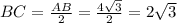 BC=\frac{AB}{2}=\frac{4 \sqrt{3} }{2}=2 \sqrt{3}