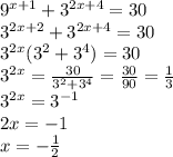 9^{x+1}+3^{2x+4}=30\\3^{2x+2}+3^{2x+4}=30\\3^{2x}(3^2+3^4)=30\\3^{2x}=\frac{30}{3^2+3^4}=\frac{30}{90}=\frac{1}{3}\\3^{2x}=3^{-1}\\2x=-1\\x=-\frac{1}{2}