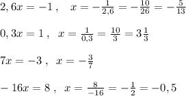 2,6x=-1\; ,\; \; \; x=-\frac{1}{2,6}=-\frac{10}{26}=-\frac{5}{13}\\\\0,3x=1\; ,\; \; x= \frac{1}{0,3} = \frac{10}{3} =3 \frac{1}{3} \\\\7x=-3\; ,\; \; x=-\frac{3}{7}\\\\-16x=8\; ,\; \; x= \frac{8}{-16}=- \frac{1}{2} =-0,5