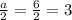 \frac{a}{2} = \frac{6}{2} =3