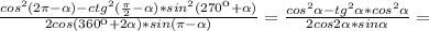 \frac{cos^2(2 \pi - \alpha )-ctg^2( \frac{ \pi }{2} - \alpha )*sin^2(270к+ \alpha )}{2cos(360к+2 \alpha )*sin( \pi - \alpha )} = \frac{cos^2 \alpha -tg^2 \alpha *cos^2 \alpha }{2cos2 \alpha *sin \alpha} =