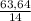 \frac{63,64}{14}