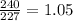 \frac{240}{227} = 1.05