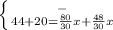 \left \{ {{-} \atop {44+20= \frac{80}{30}x+ \frac{48}{30}x }} \right.