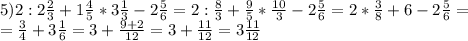 5)2:2\frac{2}{3}+1\frac{4}{5}*3\frac{1}{3}-2\frac{5}{6}=2:\frac{8}{3}+\frac{9}{5}*\frac{10}{3}-2\frac{5}{6}=2*\frac{3}{8}+6-2\frac{5}{6}=\\=\frac{3}{4}+3\frac{1}{6}=3+\frac{9+2}{12}=3+\frac{11}{12}=3\frac{11}{12}