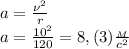 a= \frac{\nu^2}{r}\\&#10;a= \frac{10^2}{120}=8,(3) \frac{_M}{c^2}