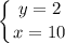 \displaystyle \left \{ {{y=2} \atop {x=10}} \right.