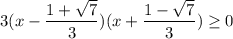 3(x - \dfrac{1 + \sqrt{7} }{3})(x + \dfrac{1 - \sqrt{7} }{3}) \geq 0 \\ \\ &#10;