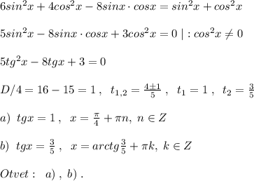 6sin^2x+4cos^2x-8sinx\cdot cosx=sin^2x+cos^2x\\\\5sin^2x-8sinx\cdot cosx+3cos^2x=0\; |:cos^2x\ne 0\\\\5tg^2x-8tgx+3=0\\\\D/4=16-15=1\; ,\; \; t_{1,2}=\frac{4\pm 1}{5}\; ,\; \; t_1=1\; ,\; \; t_2= \frac{3}{5} \\\\a)\; \; tgx=1\; ,\; \; x=\frac{\pi}{4}+\pi n,\; n\in Z\\\\b)\; \; tgx=\frac{3}{5}\; ,\; \; x=arctg\frac{3}{5}+\pi k,\; k\in Z\\\\Otvet:\; \; a)\; ,\; b)\; .