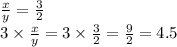 \frac{x}{y} = \frac{3}{2} \\ 3 \times \frac{x}{y} = 3 \times \frac{3}{2} = \frac{9}{2} = 4.5