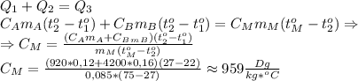 Q_1+Q_2=Q_3\\&#10;C_Am_A(t_2^o-t_1^o)+C_Bm_B(t_2^o-t_1^o)=C_Mm_M(t_M^o-t_2^o)\Rightarrow\\&#10;\Rightarrow C_M= \frac{(C_Am_A+C_B_m_B)(t_2^o-t_1^o)}{m_M(t_M^o-t_2^o)}\\&#10;C_M= \frac{(920*0,12+4200*0,16)(27-22)}{0,085*(75-27)} \approx 959 \frac{Dg}{kg*^oC}