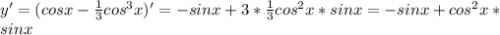 y'=(cosx- \frac{1}{3}cos^3x)'=-sinx+3* \frac{1}{3} cos^2x*sinx=-sinx+cos^2x*\\sinx